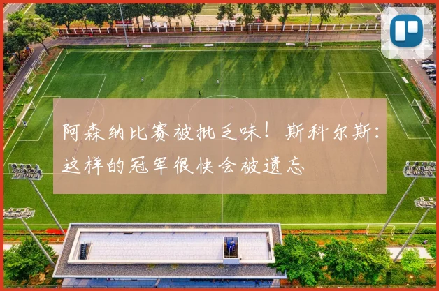 阿森纳比赛被批乏味！斯科尔斯：这样的冠军很快会被遗忘