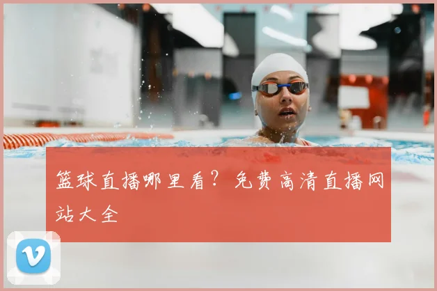 篮球直播哪里看？免费高清直播网站大全