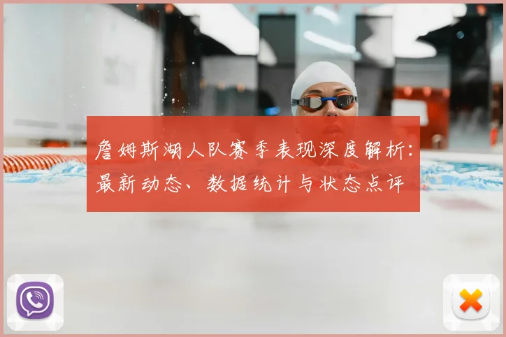 詹姆斯湖人队赛季表现深度解析：最新动态、数据统计与状态点评