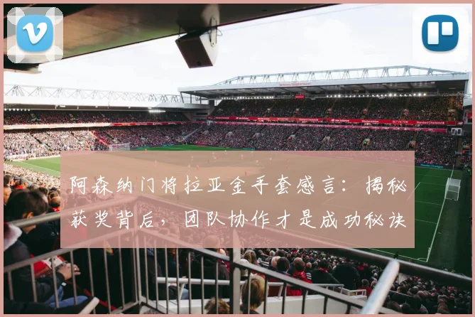 阿森纳门将拉亚金手套感言：揭秘获奖背后，团队协作才是成功秘诀