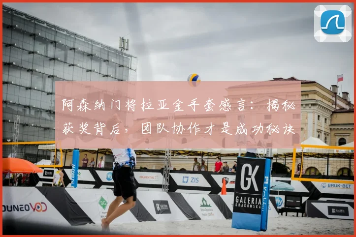阿森纳门将拉亚金手套感言：揭秘获奖背后，团队协作才是成功秘诀